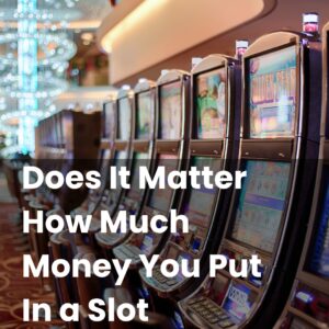 Does It Matter How Much Money You Put In a Slot Machine?